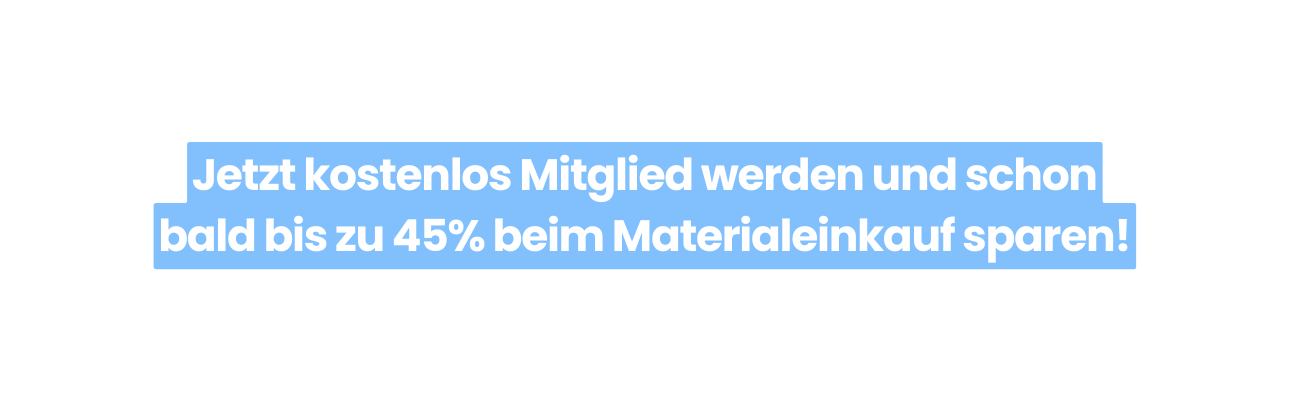 Jetzt kostenlos Mitglied werden und schon bald bis zu 45 beim Materialeinkauf sparen